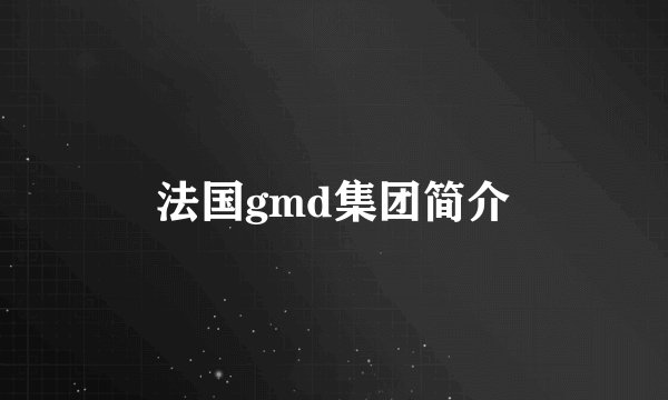 法国gmd集团简介