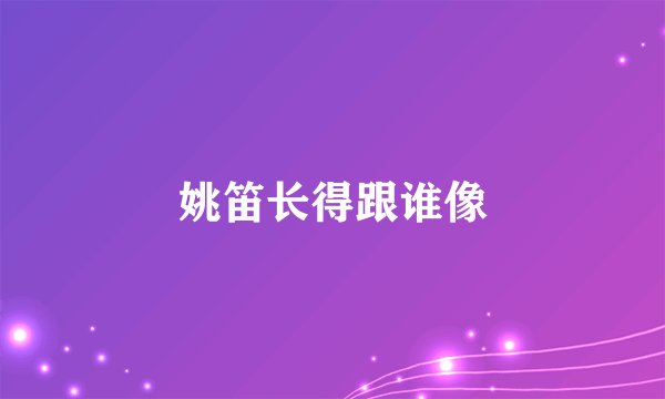 姚笛长得跟谁像