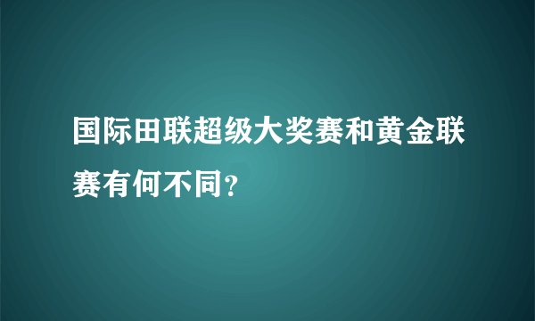 国际田联超级大奖赛和黄金联赛有何不同？