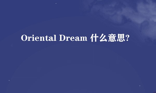 Oriental Dream 什么意思?