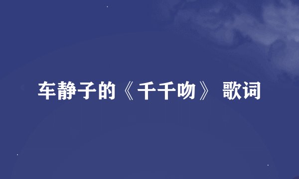 车静子的《千千吻》 歌词