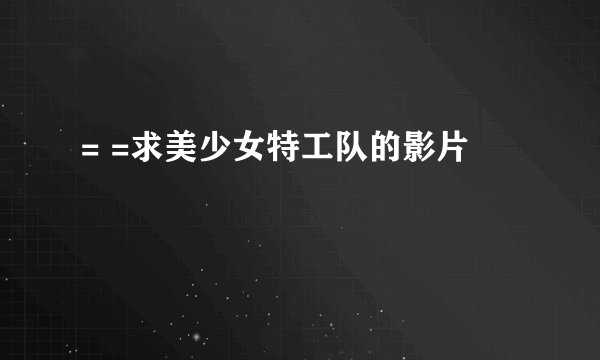 = =求美少女特工队的影片