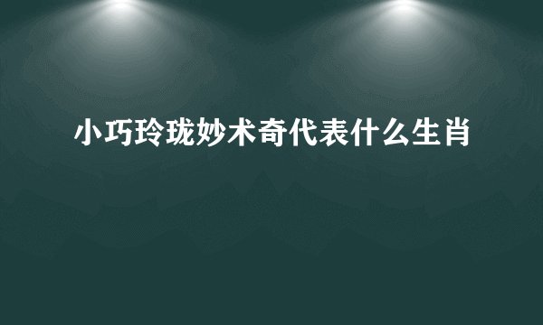 小巧玲珑妙术奇代表什么生肖
