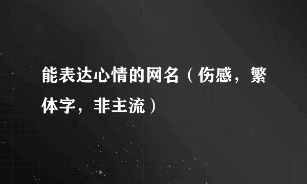 能表达心情的网名（伤感，繁体字，非主流）