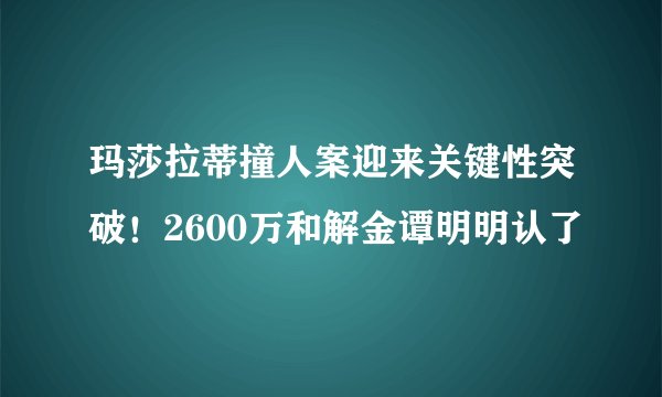 玛莎拉蒂撞人案迎来关键性突破！2600万和解金谭明明认了