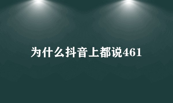 为什么抖音上都说461