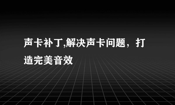 声卡补丁,解决声卡问题，打造完美音效