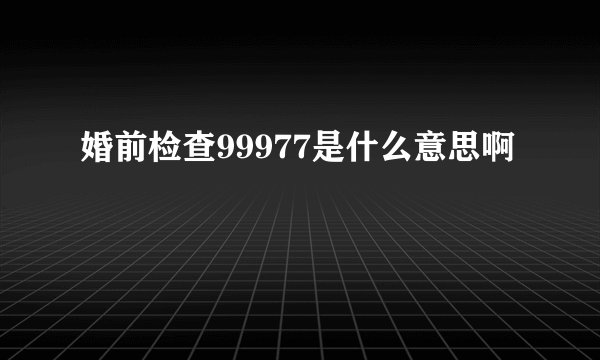 婚前检查99977是什么意思啊