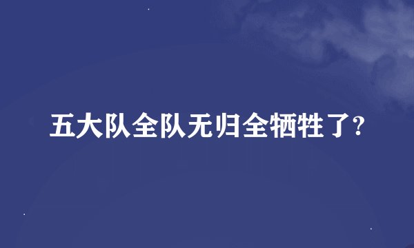 五大队全队无归全牺牲了?