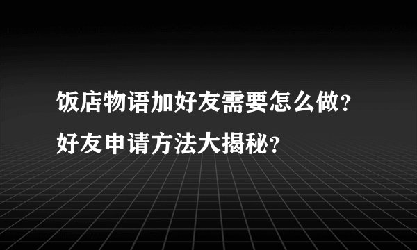 饭店物语加好友需要怎么做？好友申请方法大揭秘？