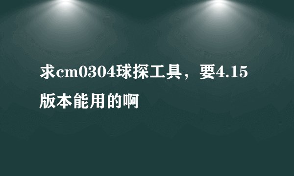 求cm0304球探工具，要4.15版本能用的啊