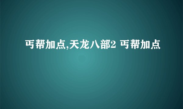 丐帮加点,天龙八部2 丐帮加点
