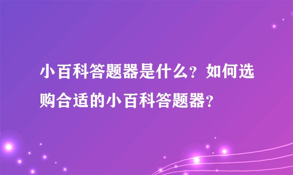 小百科答题器是什么？如何选购合适的小百科答题器？