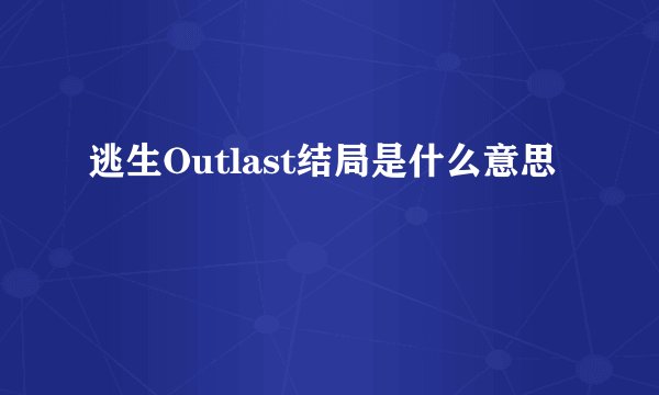 逃生Outlast结局是什么意思