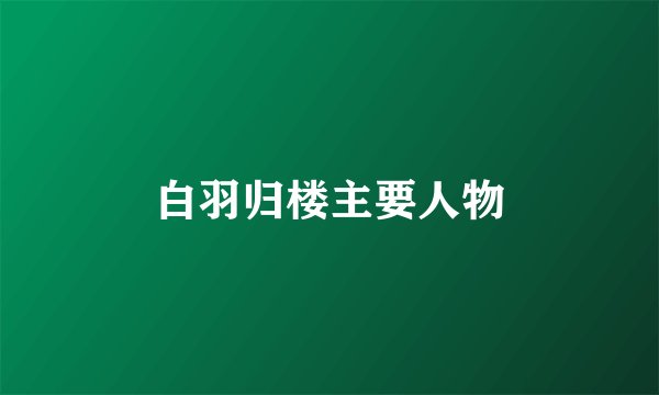 白羽归楼主要人物
