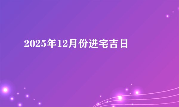 2025年12月份进宅吉日