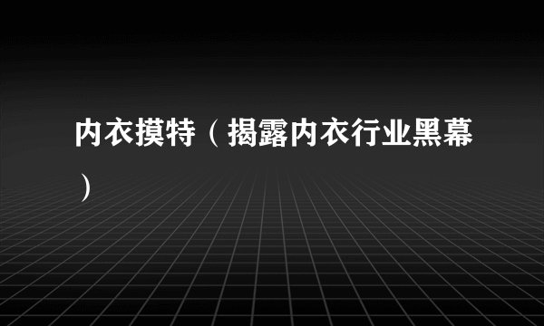 内衣摸特（揭露内衣行业黑幕）