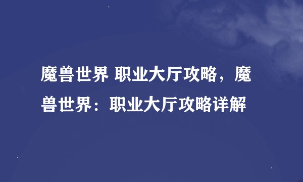 魔兽世界 职业大厅攻略，魔兽世界：职业大厅攻略详解