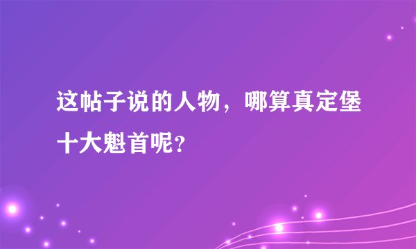 这帖子说的人物，哪算真定堡十大魁首呢？
