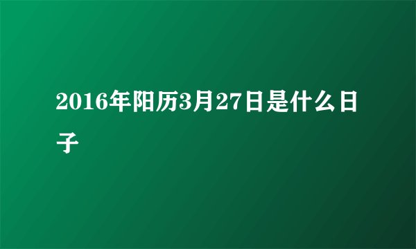 2016年阳历3月27日是什么日子