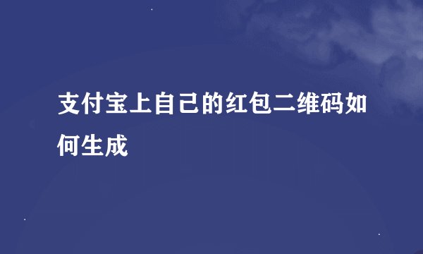 支付宝上自己的红包二维码如何生成