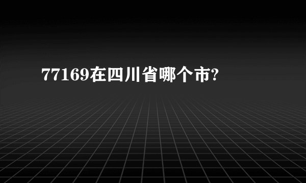 77169在四川省哪个市?
