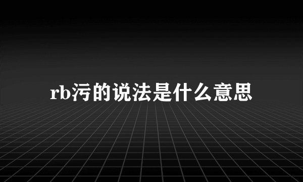 rb污的说法是什么意思