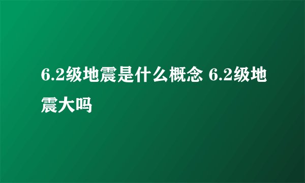 6.2级地震是什么概念 6.2级地震大吗