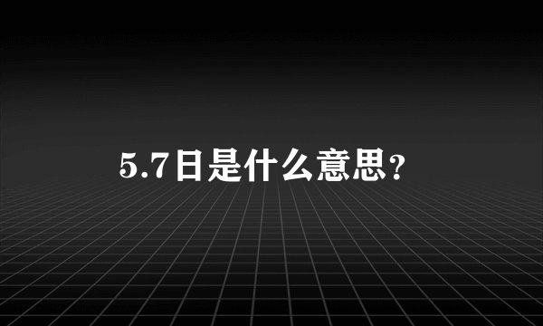 5.7日是什么意思？