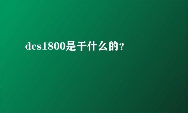 dcs1800是干什么的？