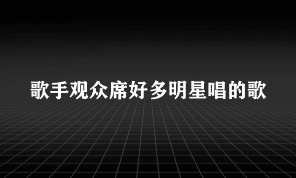 歌手观众席好多明星唱的歌