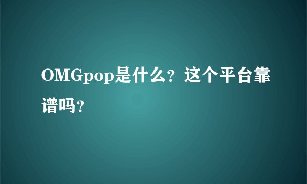 OMGpop是什么？这个平台靠谱吗？