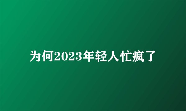 为何2023年轻人忙疯了