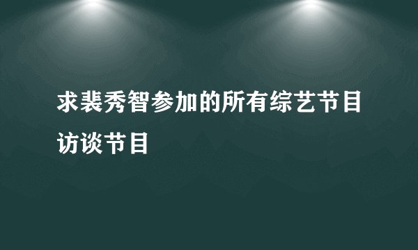 求裴秀智参加的所有综艺节目访谈节目