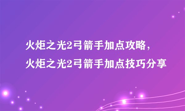 火炬之光2弓箭手加点攻略，火炬之光2弓箭手加点技巧分享