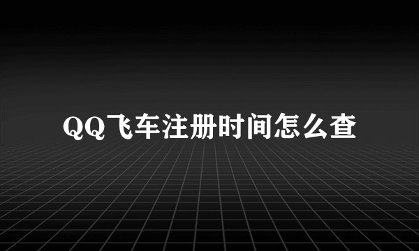 QQ飞车注册时间怎么查