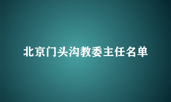 北京门头沟教委主任名单