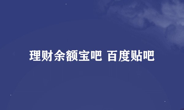 理财余额宝吧 百度贴吧