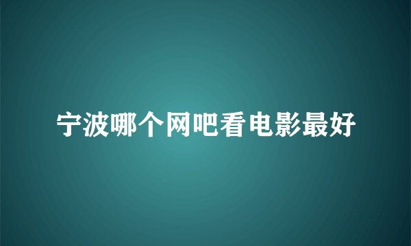 宁波哪个网吧看电影最好