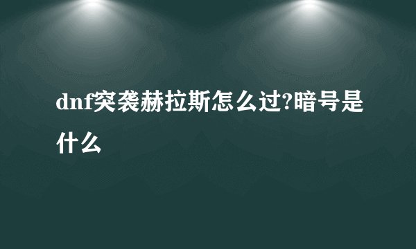 dnf突袭赫拉斯怎么过?暗号是什么
