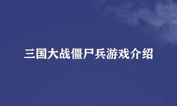 三国大战僵尸兵游戏介绍