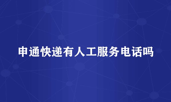 申通快递有人工服务电话吗