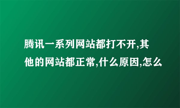 腾讯一系列网站都打不开,其他的网站都正常,什么原因,怎么