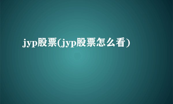 jyp股票(jyp股票怎么看)