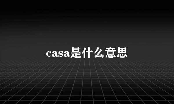 casa是什么意思