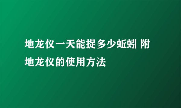 地龙仪一天能捉多少蚯蚓 附地龙仪的使用方法