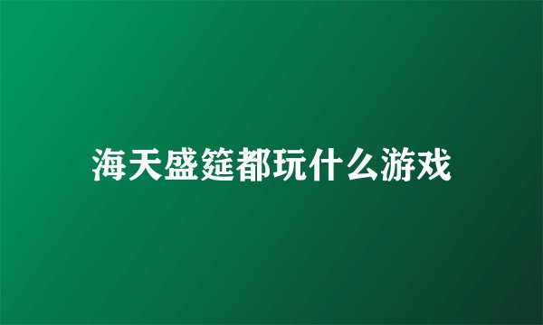 海天盛筵都玩什么游戏