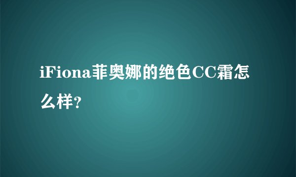 iFiona菲奥娜的绝色CC霜怎么样？