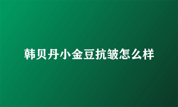 韩贝丹小金豆抗皱怎么样