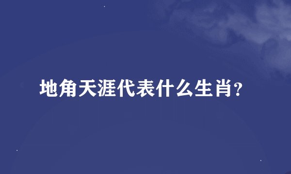 地角天涯代表什么生肖？